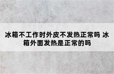 冰箱不工作时外皮不发热正常吗 冰箱外面发热是正常的吗